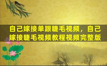 自己嫁接单跟睫毛视频，自己嫁接睫毛视频教程视频完整版