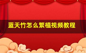 蓝天竹怎么繁植视频教程