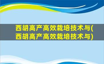 西胡高产高效栽培技术与(西胡高产高效栽培技术与)