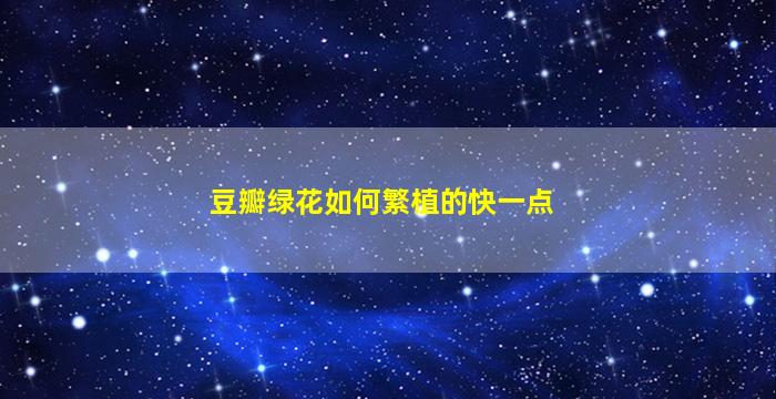 豆瓣绿花如何繁植的快一点