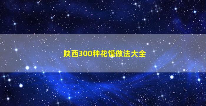 陕西300种花馍做法大全